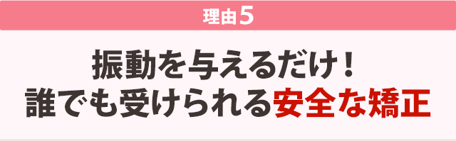 振動を与えるだけ！誰でも受けられる安全な矯正