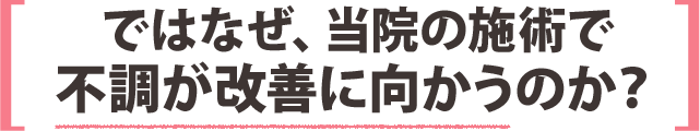 ではなぜ、当院の施術で不調が改善に向かうのか？