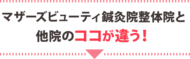 マザーズビューティ鍼灸院整体院と他院のココが違う！